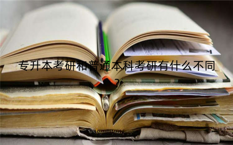 专升本考研和普通本科考研有什么不同？