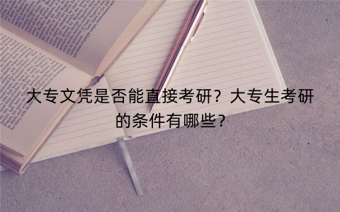 大专文凭是否能直接考研？大专生考研的条件有哪些？