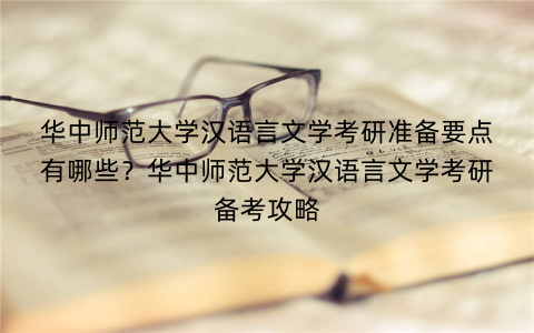 华中师范大学汉语言文学考研准备要点有哪些？华中师范大学汉语言文学考研备考攻略