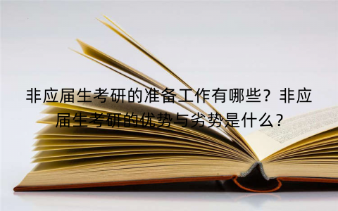 非应届生考研的准备工作有哪些？非应届生考研的优势与劣势是什么？