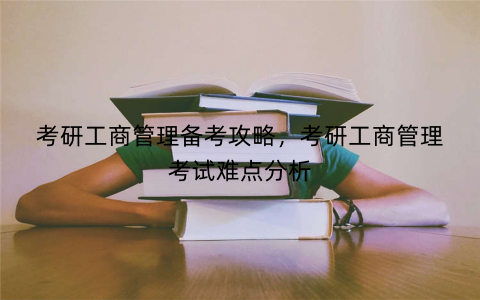 考研工商管理备考攻略，考研工商管理考试难点分析