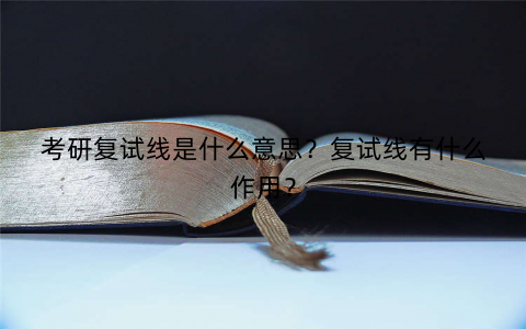 考研复试线是什么意思？复试线有什么作用？