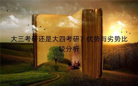 大三考研还是大四考研？优势与劣势比较分析