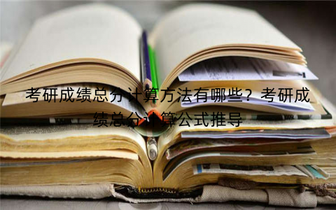 考研成绩总分计算方法有哪些？考研成绩总分计算公式推导