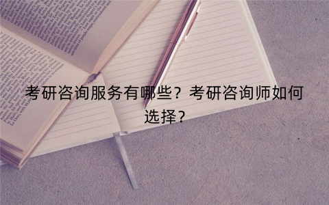 考研咨询服务有哪些？考研咨询师如何选择？