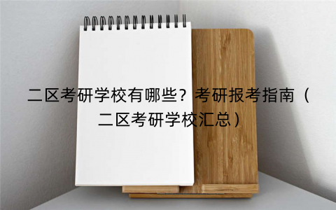二区考研学校有哪些？考研报考指南（二区考研学校汇总）