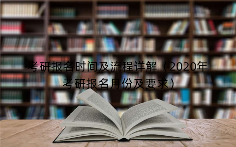 考研报名时间及流程详解（2020年考研报名月份及要求）