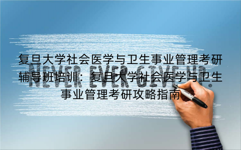 复旦大学社会医学与卫生事业管理考研辅导班培训：复旦大学社会医学与卫生事业管理考研攻略指南
