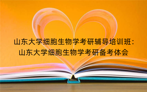 山东大学细胞生物学考研辅导培训班：山东大学细胞生物学考研备考体会