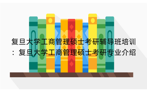 复旦大学工商管理硕士考研辅导班培训：复旦大学工商管理硕士考研专业介绍