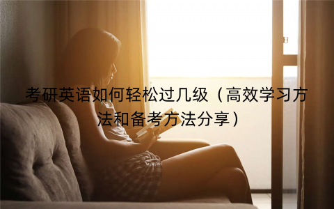 考研英语如何轻松过几级（高效学习方法和备考方法分享）