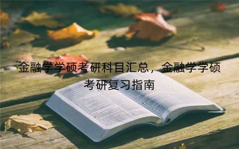 金融学学硕考研科目汇总，金融学学硕考研复习指南