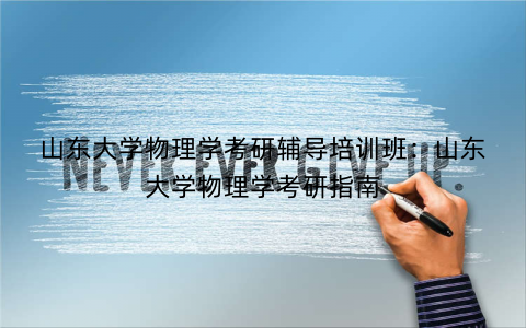山东大学物理学考研辅导培训班：山东大学物理学考研指南