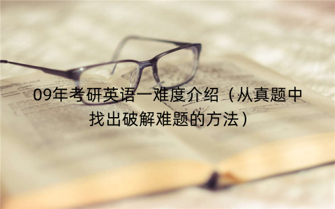 09年考研英语一难度介绍（从真题中找出破解难题的方法）