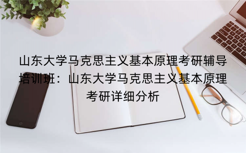 山东大学马克思主义基本原理考研辅导培训班：山东大学马克思主义基本原理考研详细分析