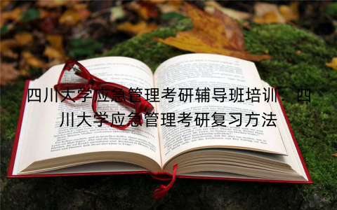 四川大学应急管理考研辅导班培训：四川大学应急管理考研复习方法