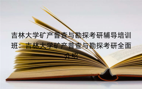 吉林大学矿产普查与勘探考研辅导培训班：吉林大学矿产普查与勘探考研全面介绍