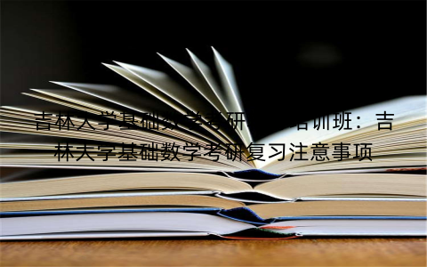吉林大学基础数学考研辅导培训班：吉林大学基础数学考研复习注意事项
