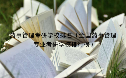 药事管理考研学校排名（全国药事管理专业考研学校排行榜）