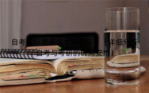 自考本科要多久才能考研？（详细分析自考与考研的时间安排）