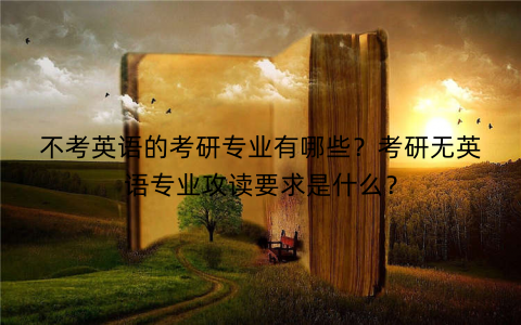 不考英语的考研专业有哪些？考研无英语专业攻读要求是什么？