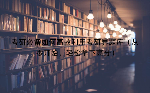 考研必备如何高效利用考研界题库（从零开始，轻松拿下高分）