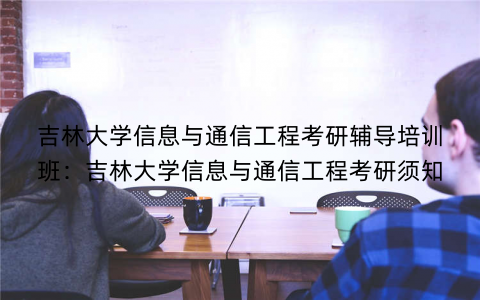 吉林大学信息与通信工程考研辅导培训班：吉林大学信息与通信工程考研须知