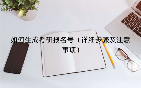 如何生成考研报名号（详细步骤及注意事项）