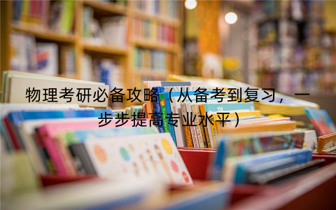 物理考研必备攻略（从备考到复习，一步步提高专业水平）