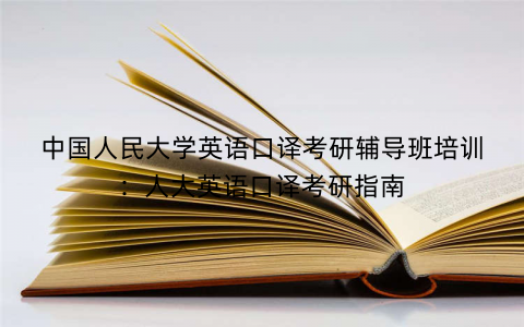 中国人民大学英语口译考研辅导班培训：人大英语口译考研指南