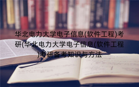 华北电力大学电子信息(软件工程)考研(华北电力大学电子信息(软件工程)考研备考知识与方法