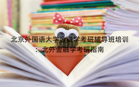 北京外国语大学金融学考研辅导班培训：北外金融学考研指南