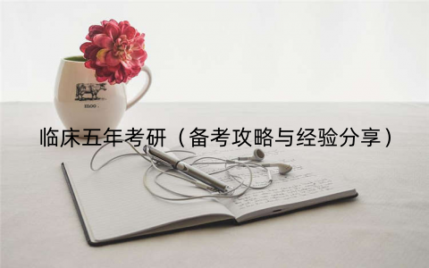 临床五年考研（备考攻略与经验分享）