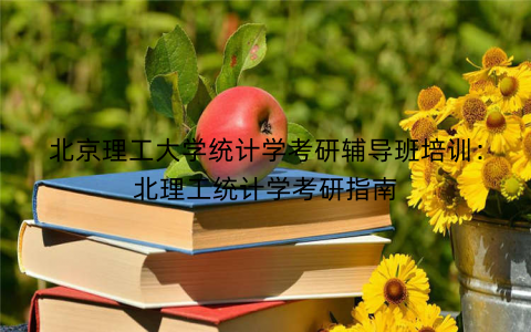 北京理工大学统计学考研辅导班培训：北理工统计学考研指南