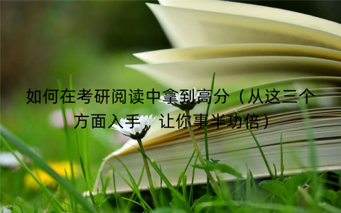 如何在考研阅读中拿到高分（从这三个方面入手，让你事半功倍）