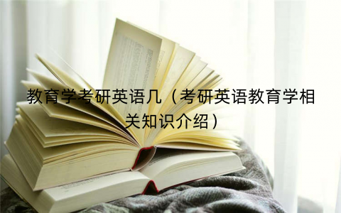 教育学考研英语几（考研英语教育学相关知识介绍）