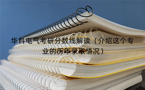 华科电气考研分数线解读（介绍这个专业的历年录取情况）