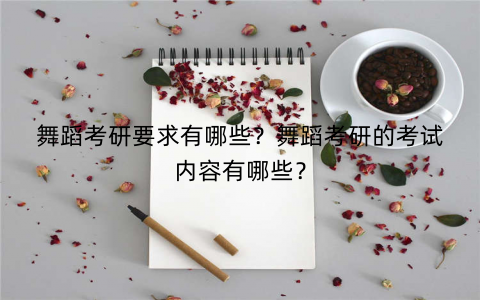 舞蹈考研要求有哪些？舞蹈考研的考试内容有哪些？