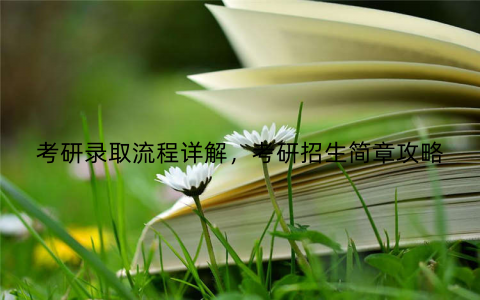 考研录取流程详解，考研招生简章攻略