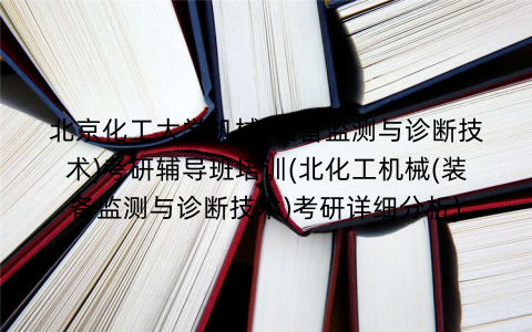 北京化工大学机械(装备监测与诊断技术)考研辅导班培训(北化工机械(装备监测与诊断技术)考研详细分析)