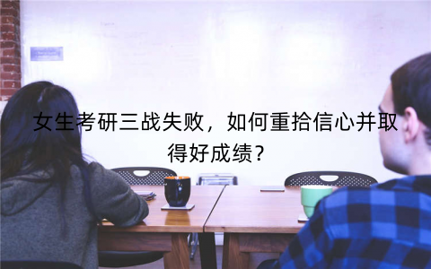 女生考研三战失败，如何重拾信心并取得好成绩？