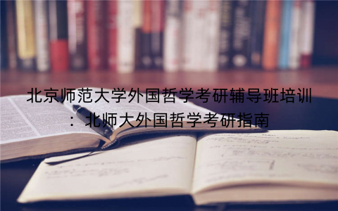 北京师范大学外国哲学考研辅导班培训：北师大外国哲学考研指南