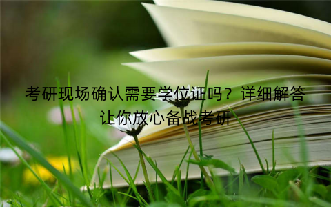 考研现场确认需要学位证吗？详细解答让你放心备战考研