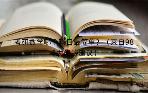 考研数学哪个科目最简单？（来自985大佬的建议）