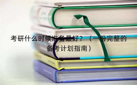 考研什么时候准备最好？（一份完整的备考计划指南）