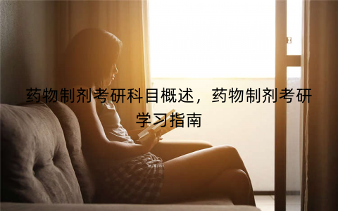 药物制剂考研科目概述，药物制剂考研学习指南