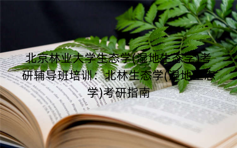 北京林业大学生态学(湿地生态学)考研辅导班培训：北林生态学(湿地生态学)考研指南
