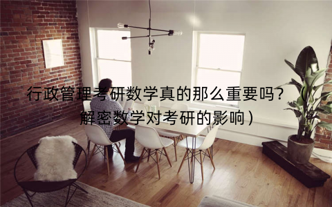 行政管理考研数学真的那么重要吗？（解密数学对考研的影响）