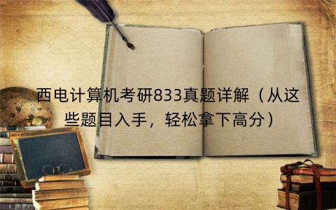 西电计算机考研833真题详解（从这些题目入手，轻松拿下高分）