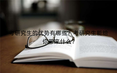 考研究生的优势有哪些？考研究生能给你带来什么？